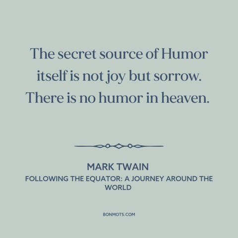 A quote by Mark Twain about heaven: “The secret source of Humor itself is not joy but sorrow. There is no humor in…”