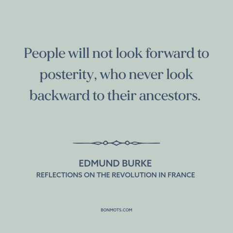 A quote by Edmund Burke about learning from the past: “People will not look forward to posterity, who never look…”