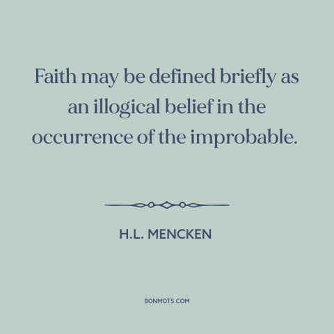 A quote by H.L. Mencken about faith: “Faith may be defined briefly as an illogical belief in the occurrence of the…”