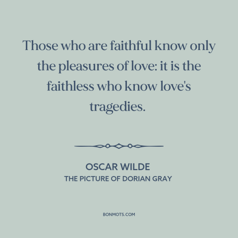 A quote by Oscar Wilde about infidelity: “Those who are faithful know only the pleasures of love: it is the faithless…”