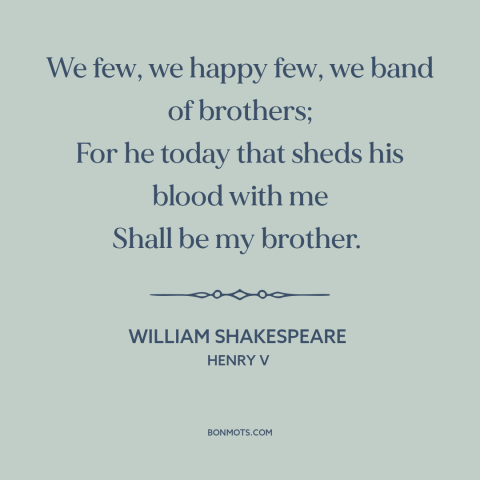 A quote by William Shakespeare about brothers in war: “We few, we happy few, we band of brothers; For he today that sheds…”