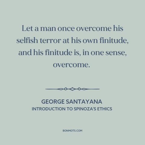 A quote by George Santayana about overcoming fear: “Let a man once overcome his selfish terror at his own finitude, and his…”