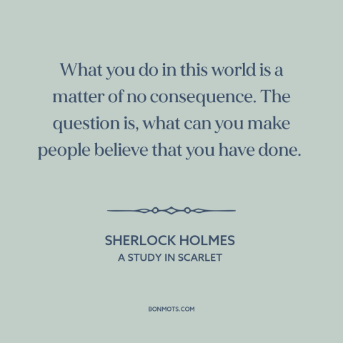 A quote by Arthur Conan Doyle about appearance vs. reality: “What you do in this world is a matter of no consequence.”