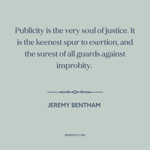 A quote by Jeremy Bentham about publicity: “Publicity is the very soul of justice. It is the keenest spur to exertion…”