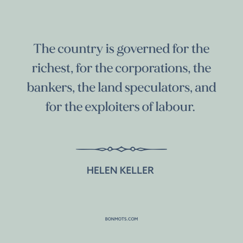 A quote by Helen Keller about political corruption: “The country is governed for the richest, for the corporations, the…”