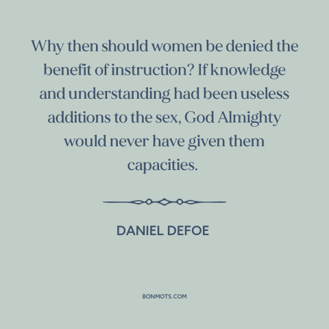 A quote by Daniel Defoe about women's rights: “Why then should women be denied the benefit of instruction? If…”