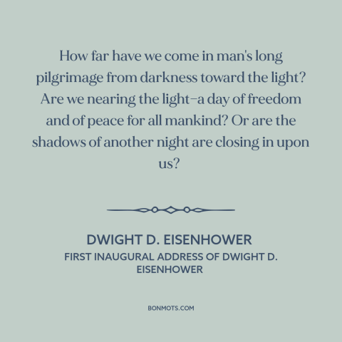 A quote by Dwight D. Eisenhower about nature of progress: “How far have we come in man's long pilgrimage from darkness…”