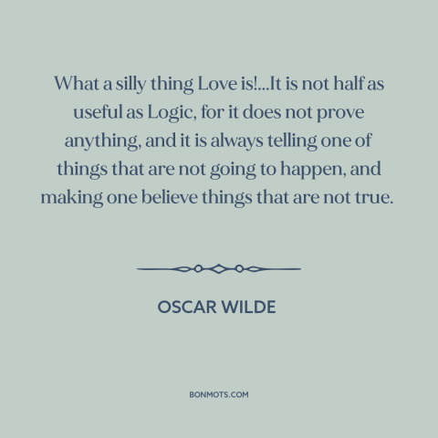 A quote by Oscar Wilde about nature of love: “What a silly thing Love is!...It is not half as useful as Logic, for…”