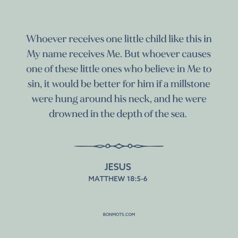 A quote by Jesus about jesus and children: “Whoever receives one little child like this in My name receives Me. But whoever…”