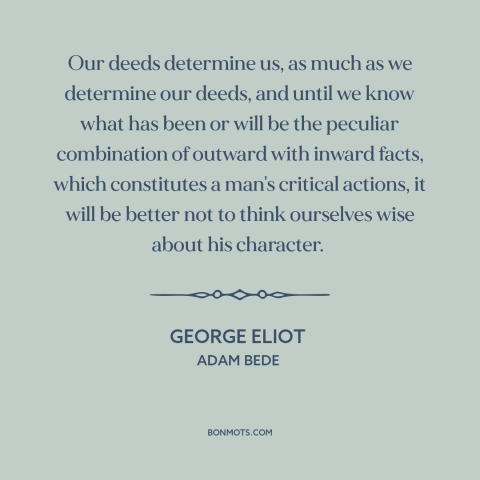 A quote by George Eliot about formation of character: “Our deeds determine us, as much as we determine our deeds, and until…”