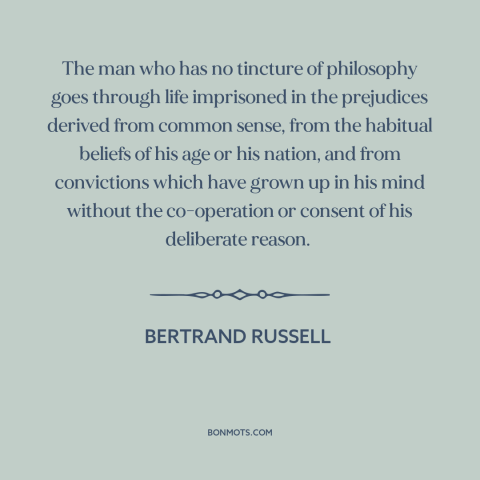 A quote by Bertrand Russell about questioning one's beliefs: “The man who has no tincture of philosophy goes through…”