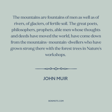 A quote by John Muir about mountains: “The mountains are fountains of men as well as of rivers, of glaciers, of…”