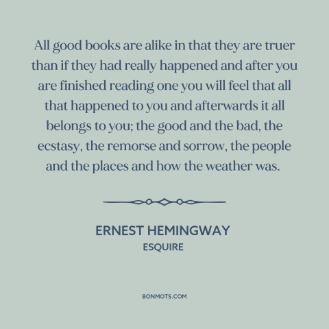 A quote by Ernest Hemingway about power of literature: “All good books are alike in that they are truer than if they had…”