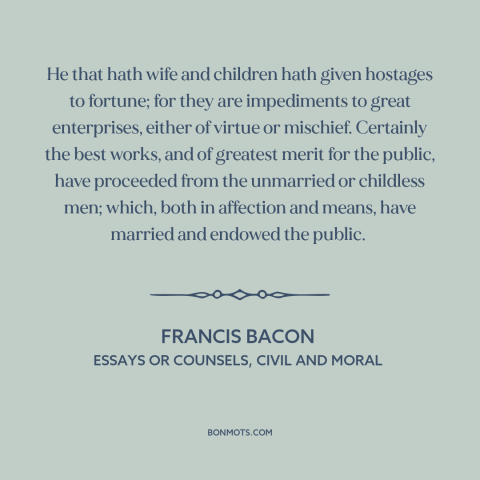 A quote by Francis Bacon about family as burden: “He that hath wife and children hath given hostages to fortune; for they…”