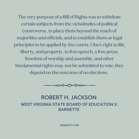 A quote by Robert H. Jackson about bill of rights: “The very purpose of a Bill of Rights was to withdraw certain subjects…”