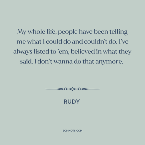 A quote from Rudy about believing in oneself: “My whole life, people have been telling me what I could do and couldn't…”