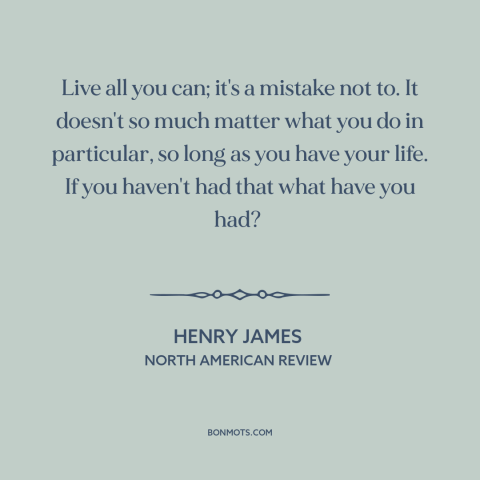 A quote by Henry James about carpe diem: “Live all you can; it's a mistake not to. It doesn't so much matter…”