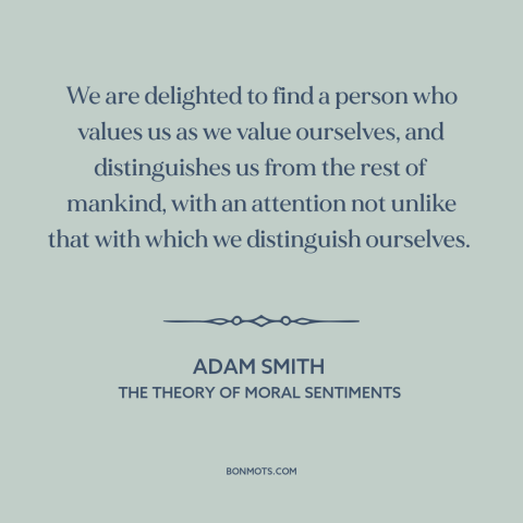 A quote by Adam Smith about feeling loved: “We are delighted to find a person who values us as we value ourselves…”