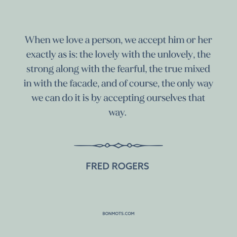 A quote by Fred Rogers about accepting others: “When we love a person, we accept him or her exactly as is: the…”