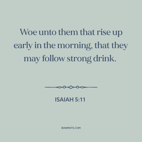 A quote from The Bible about alcoholism: “Woe unto them that rise up early in the morning, that they may follow…”