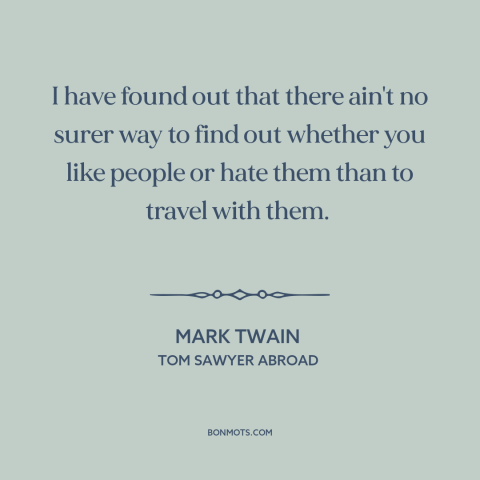 A quote by Mark Twain about getting to know people: “I have found out that there ain't no surer way to find out whether…”