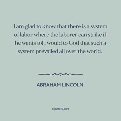 A quote by Abraham Lincoln about workers' rights: “I am glad to know that there is a system of labor where the…”