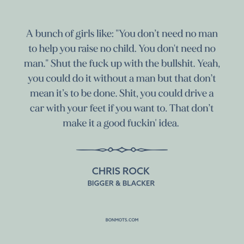 A quote by Chris Rock about raising kids: “A bunch of girls like: "You don’t need no man to help you raise no…”