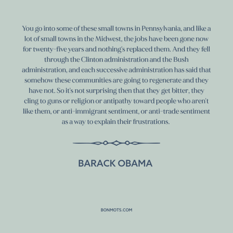 A quote by Barack Obama about deindustrialization: “You go into some of these small towns in Pennsylvania, and like a lot…”