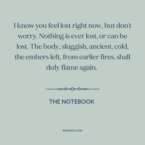 A quote from The Notebook about feeling lost: “I know you feel lost right now, but don't worry. Nothing is ever lost…”