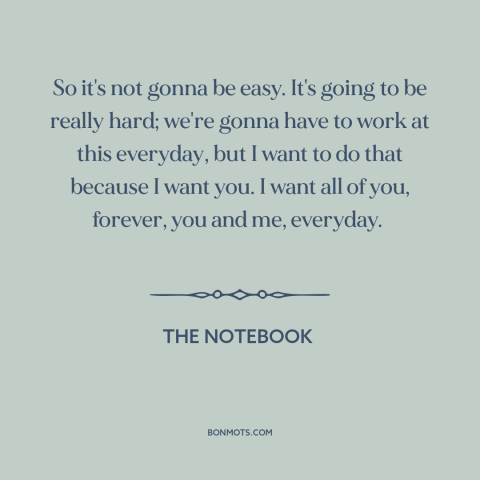 A quote from The Notebook about working on relationships: “So it's not gonna be easy. It's going to be really hard;…”