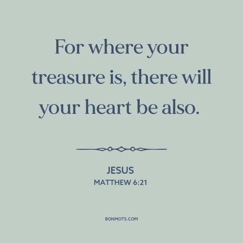 A quote by Jesus about priorities: “For where your treasure is, there will your heart be also.”