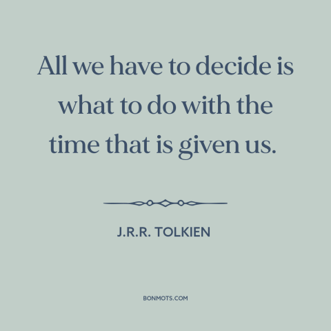 A quote by J.R.R. Tolkien about how to live: “All we have to decide is what to do with the time that is given us.”