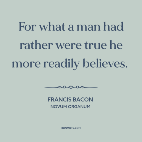 A quote by Francis Bacon about credulity: “For what a man had rather were true he more readily believes.”