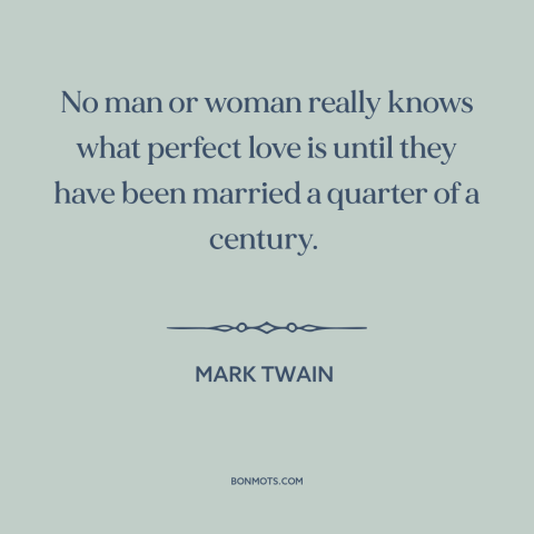 A quote by Mark Twain about marriage: “No man or woman really knows what perfect love is until they have been…”