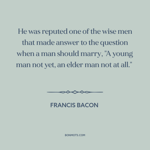 A quote by Francis Bacon about marriage: “He was reputed one of the wise men that made answer to the question…”