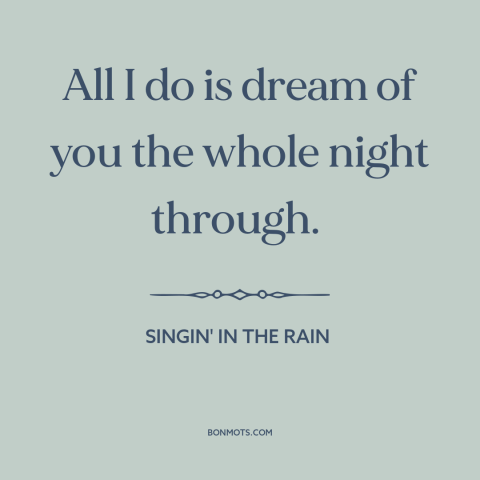 A quote from Singin' in the Rain about being in love: “All I do is dream of you the whole night through.”