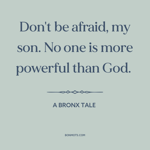 A quote from A Bronx Tale about god's power: “Don't be afraid, my son. No one is more powerful than God.”