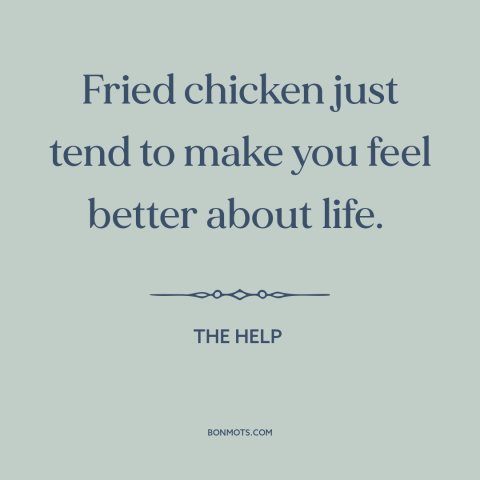 A quote from The Help about fried chicken: “Fried chicken just tend to make you feel better about life.”