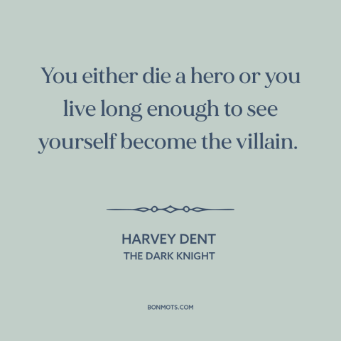 A quote from The Dark Knight about heroes and villains: “You either die a hero or you live long enough to see yourself…”