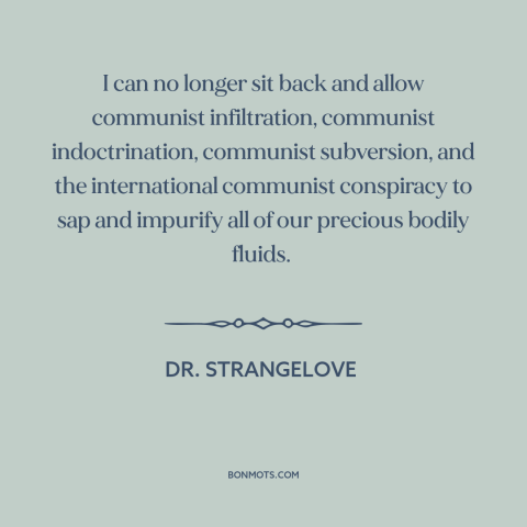 A quote from Dr. Strangelove about communist infiltration: “I can no longer sit back and allow communist infiltration…”