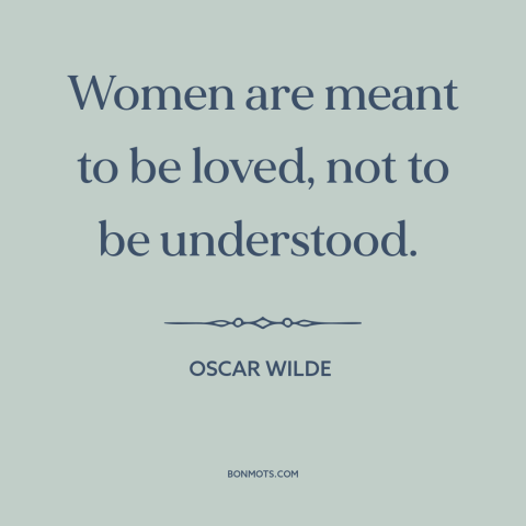 A quote by Oscar Wilde about women: “Women are meant to be loved, not to be understood.”