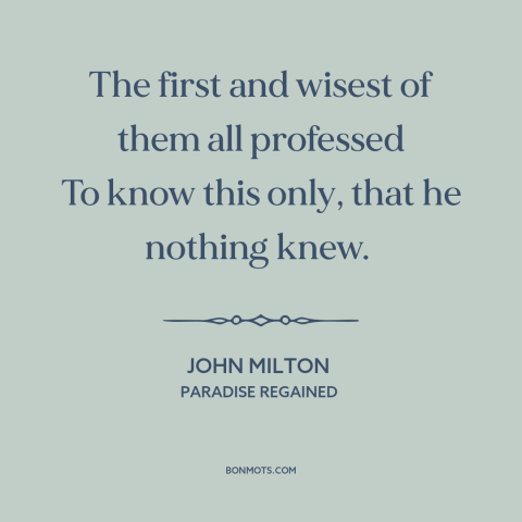 A quote by John Milton about intellectual humility: “The first and wisest of them all professed To know this only, that he…”