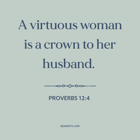 A quote from The Bible about women: “A virtuous woman is a crown to her husband.”