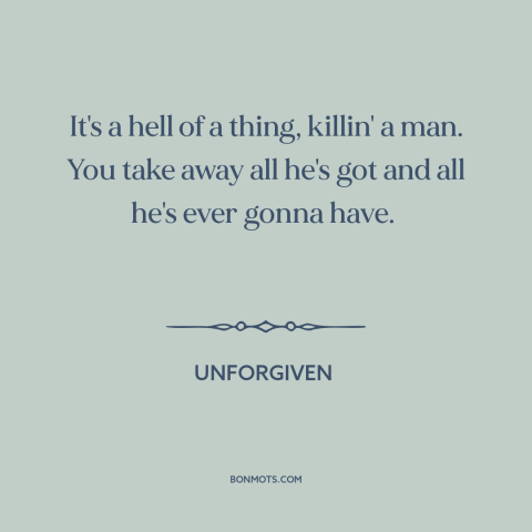 A quote from Unforgiven about finality of death: “It's a hell of a thing, killin' a man. You take away all he's…”