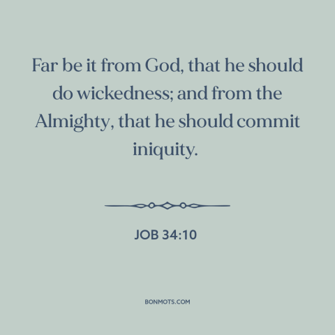 A quote from The Bible about nature of god: “Far be it from God, that he should do wickedness; and from the Almighty…”