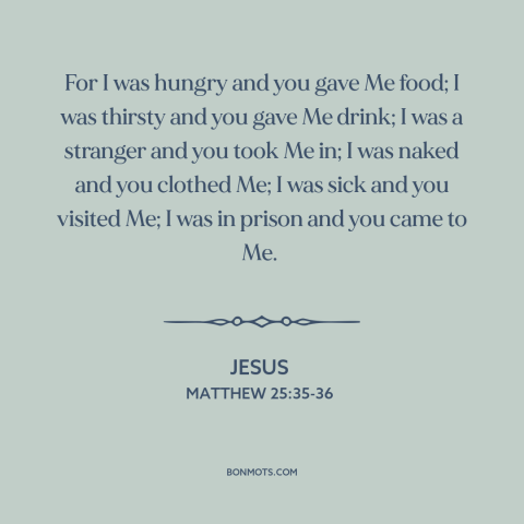 A quote by Jesus about serving others: “For I was hungry and you gave Me food; I was thirsty and you gave Me drink; I…”