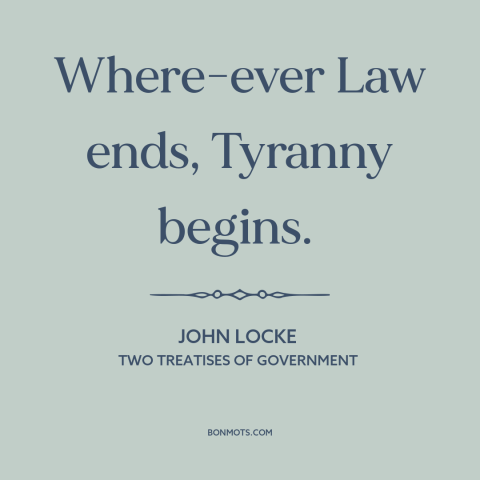 A quote by John Locke about rule of law: “Where-ever Law ends, Tyranny begins.”