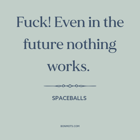 A quote from Spaceballs about dystopian future: “Fuck! Even in the future nothing works.”