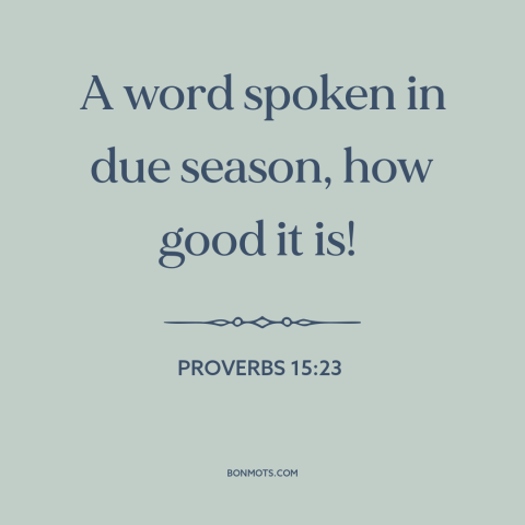 A quote from The Bible about saying the right thing: “A word spoken in due season, how good it is!”