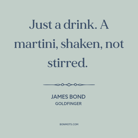 A quote from Goldfinger about drink order: “Just a drink. A martini, shaken, not stirred.”